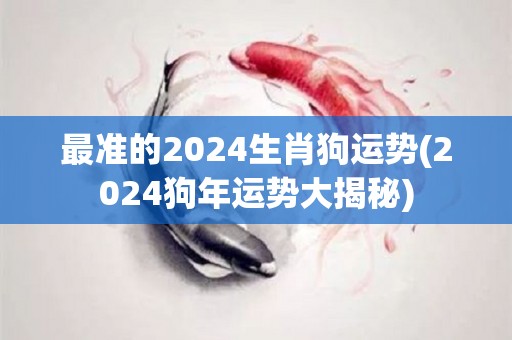 最准的2024生肖狗运势(2024狗年运势大揭秘)