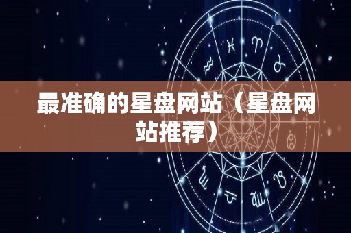 最准确的星盘网站（星盘网站推荐）