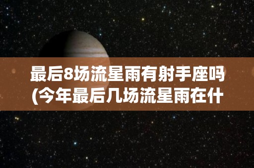最后8场流星雨有射手座吗(今年最后几场流星雨在什么时候)