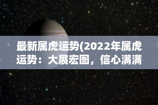 最新属虎运势(2022年属虎运势：大展宏图，信心满满！)