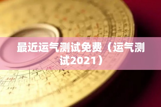最近运气测试免费（运气测试2021）