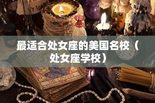 最适合处女座的美国名校（处女座学校）