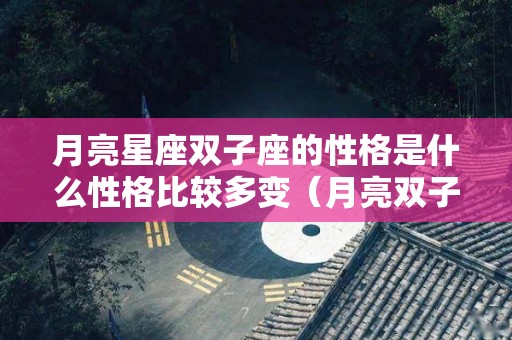 月亮星座双子座的性格是什么性格比较多变（月亮双子座是什么意思）