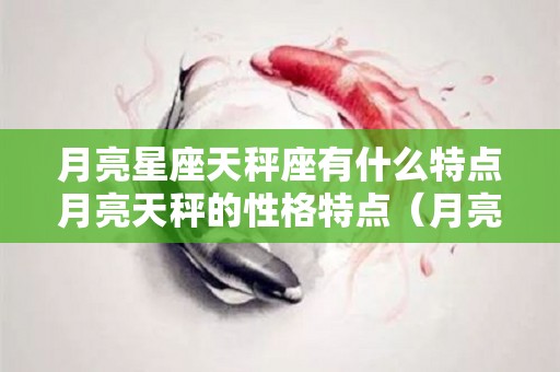 月亮星座天秤座有什么特点月亮天秤的性格特点（月亮星座天称座）