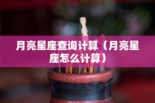月亮星座查询计算（月亮星座怎么计算）