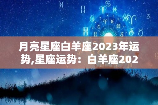 月亮星座白羊座2023年运势,星座运势：白羊座2023年的整体运势