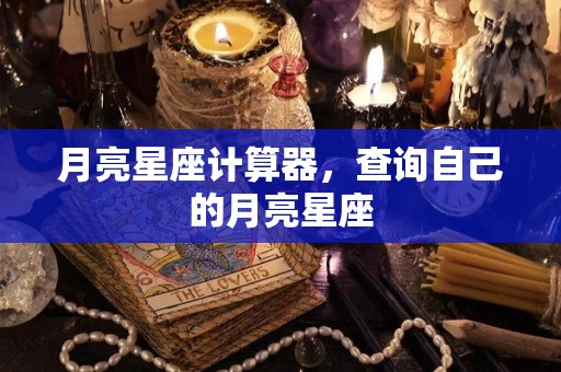 月亮星座计算器，查询自己的月亮星座