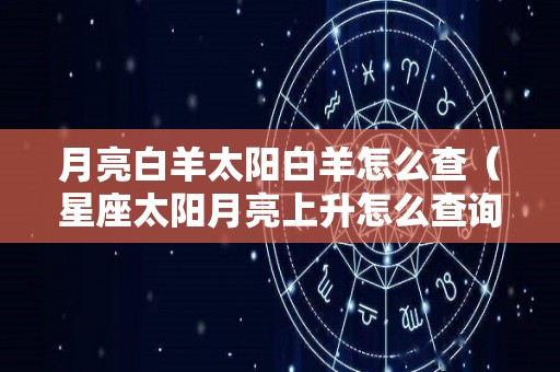 月亮白羊太阳白羊怎么查（星座太阳月亮上升怎么查询）