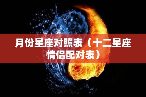 月份星座对照表（十二星座情侣配对表）