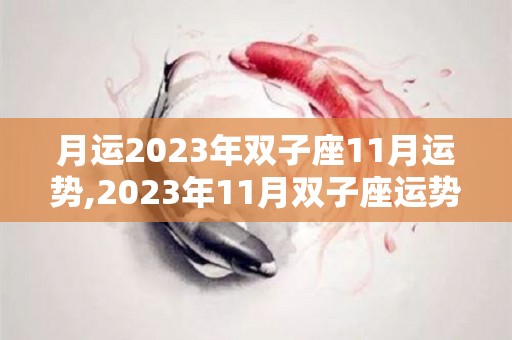 月运2023年双子座11月运势,2023年11月双子座运势，天秤座爱情运势一般