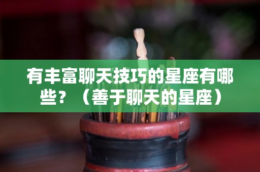 有丰富聊天技巧的星座有哪些？（善于聊天的星座）