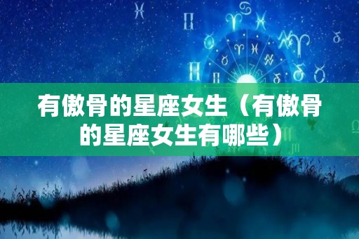 有傲骨的星座女生（有傲骨的星座女生有哪些）
