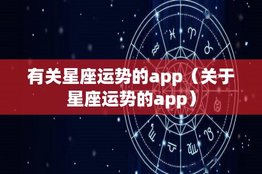 有关星座运势的app（关于星座运势的app）