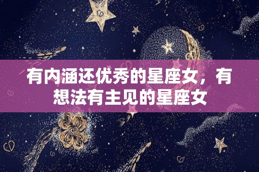 有内涵还优秀的星座女，有想法有主见的星座女
