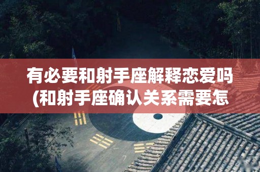 有必要和射手座解释恋爱吗(和射手座确认关系需要怎么办)