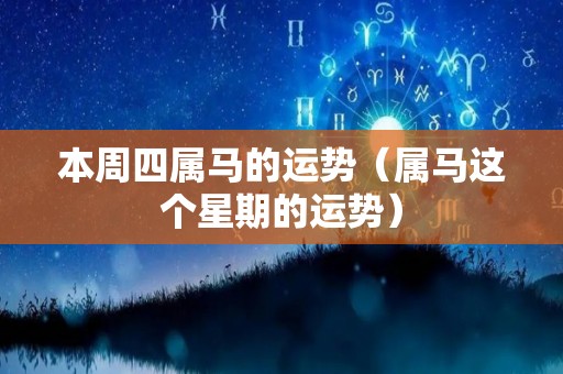本周四属马的运势（属马这个星期的运势）