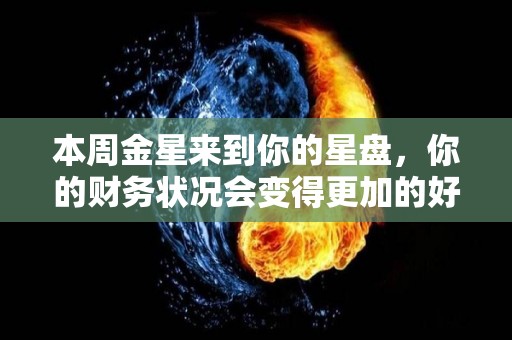 本周金星来到你的星盘，你的财务状况会变得更加的好