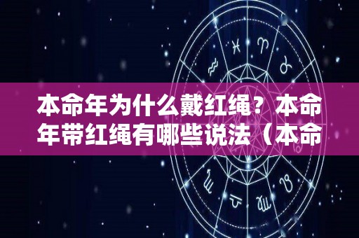 本命年为什么戴红绳？本命年带红绳有哪些说法（本命年带红绳是什么意思）