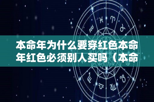 本命年为什么要穿红色本命年红色必须别人买吗（本命年为啥要穿红色的衣服）