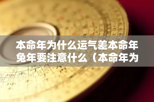 本命年为什么运气差本命年兔年要注意什么（本命年为什么会不顺利）