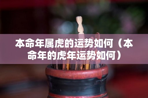 本命年属虎的运势如何（本命年的虎年运势如何）