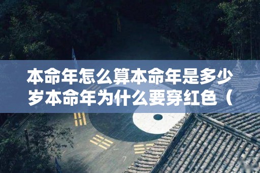 本命年怎么算本命年是多少岁本命年为什么要穿红色（本命年是怎么算的?）