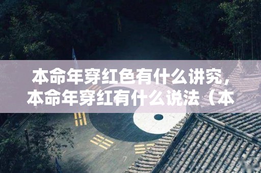 本命年穿红色有什么讲究，本命年穿红有什么说法（本命年穿红色好不好）