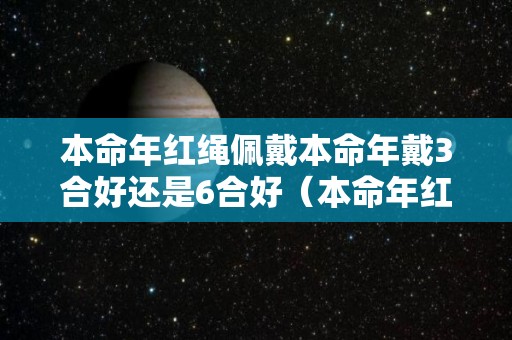 本命年红绳佩戴本命年戴3合好还是6合好（本命年红绳戴几个）
