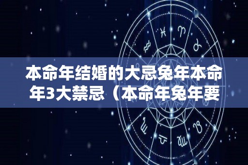 本命年结婚的大忌兔年本命年3大禁忌（本命年兔年要注意什么）