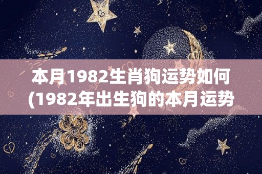 本月1982生肖狗运势如何(1982年出生狗的本月运势怎么样？)