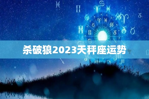 杀破狼2023天秤座运势