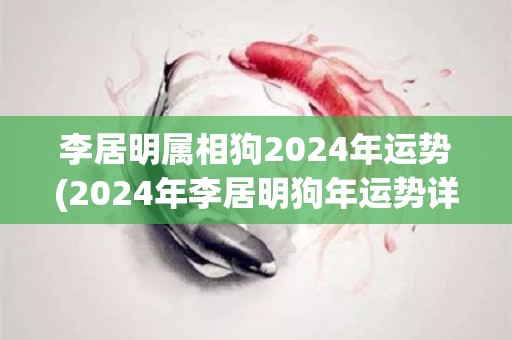 李居明属相狗2024年运势(2024年李居明狗年运势详解)