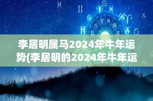 李居明属马2024年牛年运势(李居明的2024年牛年运势：马到成功！)