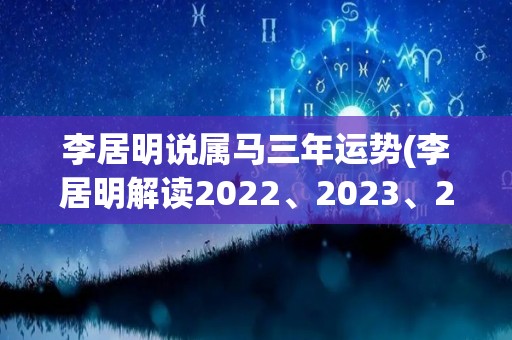 李居明说属马三年运势(李居明解读2022、2023、2024属马人的运势)
