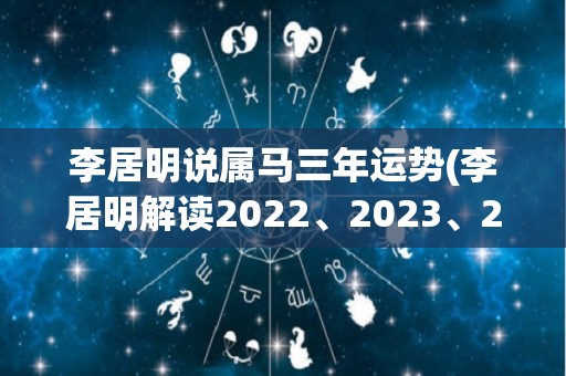 李居明说属马三年运势(李居明解读2022、2023、2024属马人的运势)