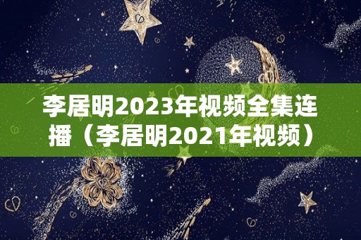 李居明2023年视频全集连播（李居明2021年视频）