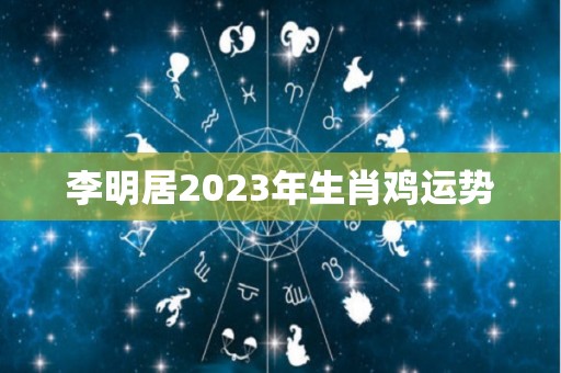 李明居2023年生肖鸡运势