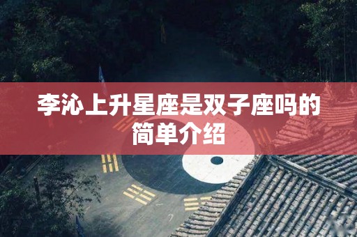 李沁上升星座是双子座吗的简单介绍