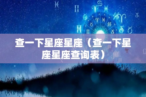 查一下星座星座（查一下星座星座查询表）