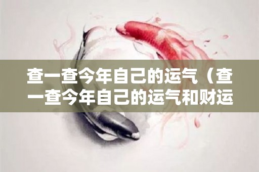 查一查今年自己的运气（查一查今年自己的运气和财运）