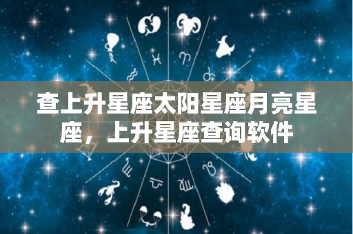 查上升星座太阳星座月亮星座，上升星座查询软件