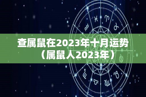 查属鼠在2023年十月运势（属鼠人2023年）