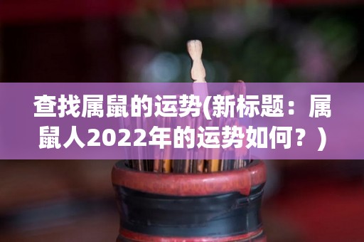 查找属鼠的运势(新标题：属鼠人2022年的运势如何？)