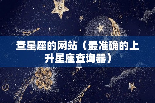 查星座的网站（最准确的上升星座查询器）