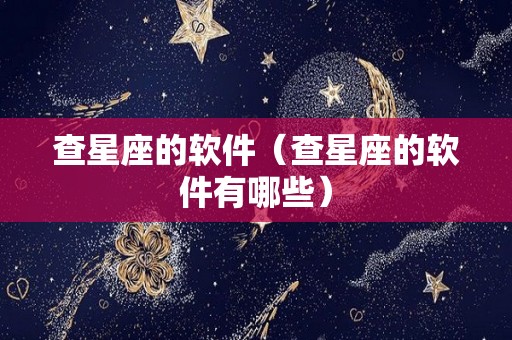 查星座的软件（查星座的软件有哪些）