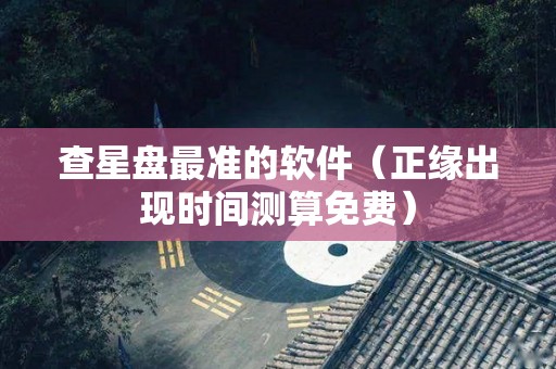 查星盘最准的软件（正缘出现时间测算免费）