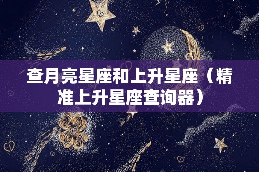查月亮星座和上升星座（精准上升星座查询器）
