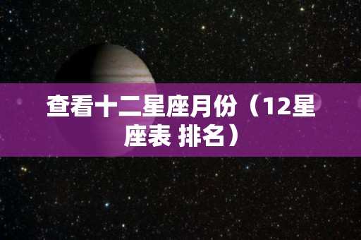 查看十二星座月份（12星座表 排名）