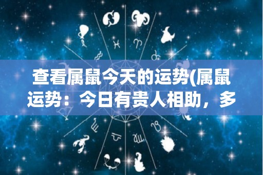 查看属鼠今天的运势(属鼠运势：今日有贵人相助，多留意机会！)