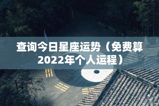 查询今日星座运势（免费算2022年个人运程）